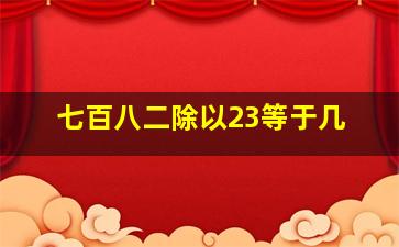 七百八二除以23等于几