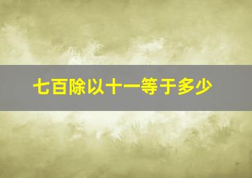 七百除以十一等于多少