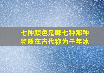 七种颜色是哪七种那种物质在古代称为千年冰