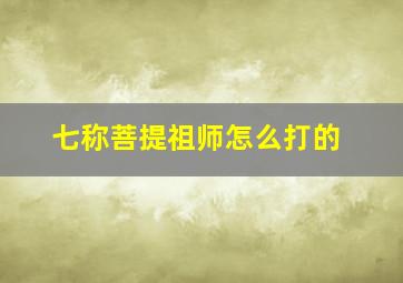 七称菩提祖师怎么打的