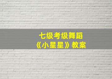 七级考级舞蹈《小星星》教案