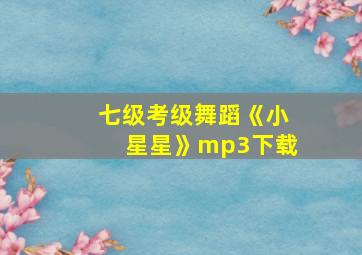 七级考级舞蹈《小星星》mp3下载