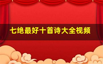 七绝最好十首诗大全视频