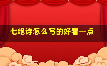 七绝诗怎么写的好看一点