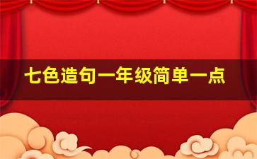 七色造句一年级简单一点