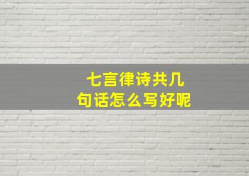 七言律诗共几句话怎么写好呢