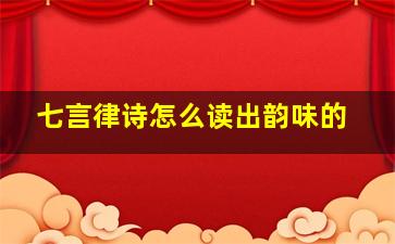 七言律诗怎么读出韵味的