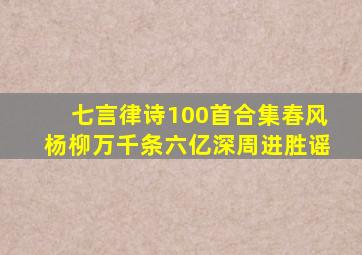 七言律诗100首合集春风杨柳万千条六亿深周进胜谣