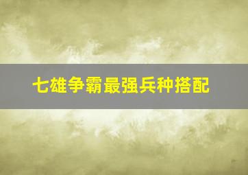 七雄争霸最强兵种搭配