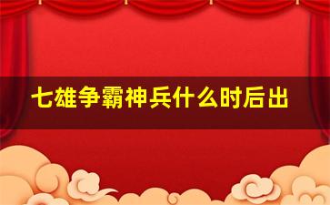 七雄争霸神兵什么时后出