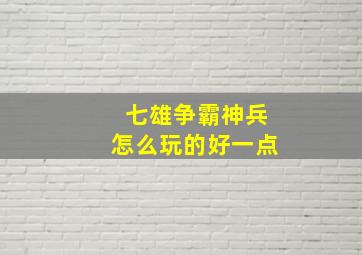 七雄争霸神兵怎么玩的好一点