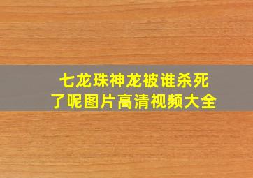 七龙珠神龙被谁杀死了呢图片高清视频大全