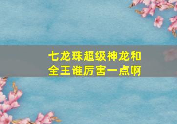 七龙珠超级神龙和全王谁厉害一点啊