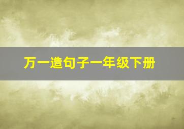 万一造句子一年级下册