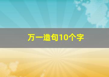 万一造句10个字