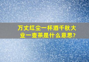 万丈红尘一杯酒千秋大业一壶茶是什么意思?