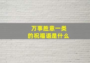 万事胜意一类的祝福语是什么