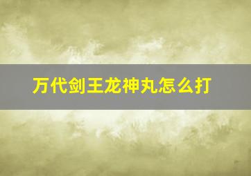 万代剑王龙神丸怎么打