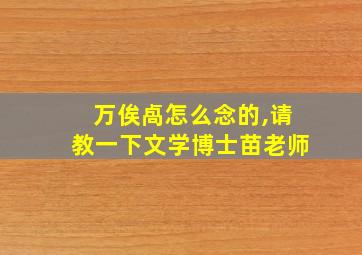 万俟卨怎么念的,请教一下文学博士苗老师