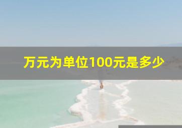 万元为单位100元是多少