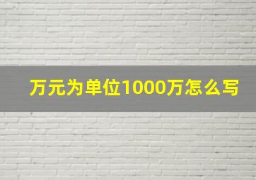 万元为单位1000万怎么写