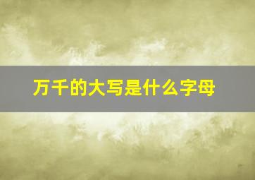 万千的大写是什么字母