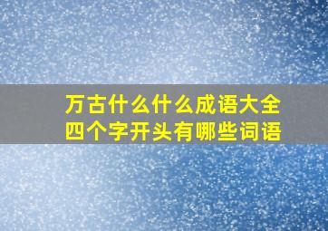 万古什么什么成语大全四个字开头有哪些词语