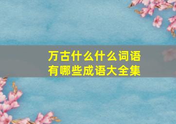 万古什么什么词语有哪些成语大全集