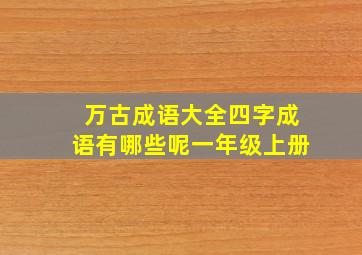 万古成语大全四字成语有哪些呢一年级上册