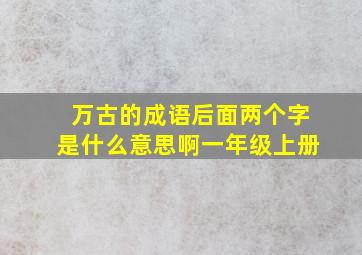 万古的成语后面两个字是什么意思啊一年级上册