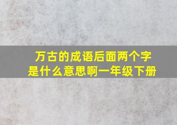 万古的成语后面两个字是什么意思啊一年级下册