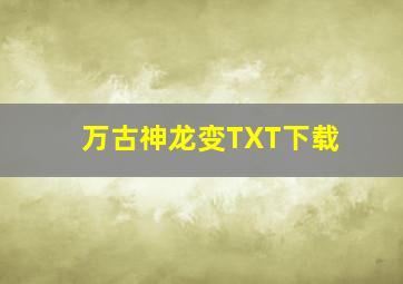 万古神龙变TXT下载