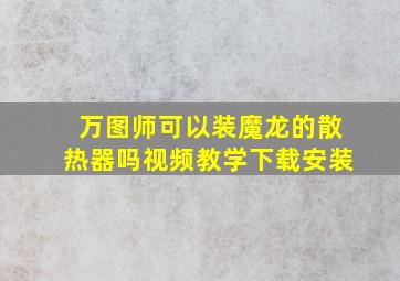 万图师可以装魔龙的散热器吗视频教学下载安装