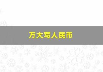 万大写人民币