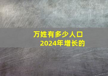 万姓有多少人口2024年增长的