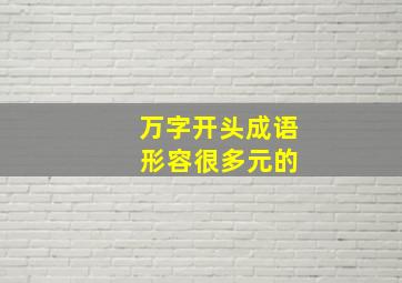 万字开头成语 形容很多元的