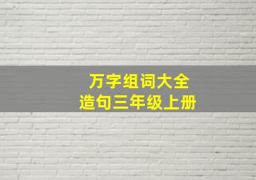 万字组词大全造句三年级上册