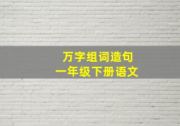 万字组词造句一年级下册语文