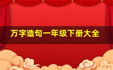 万字造句一年级下册大全