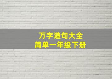 万字造句大全简单一年级下册