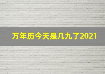 万年历今天是几九了2021