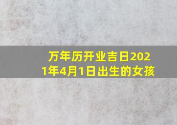 万年历开业吉日2021年4月1日出生的女孩