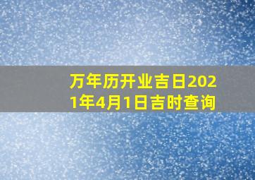 万年历开业吉日2021年4月1日吉时查询