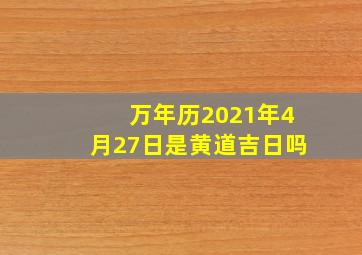 万年历2021年4月27日是黄道吉日吗