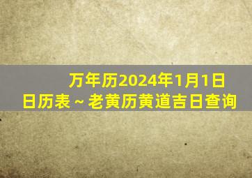 万年历2024年1月1日日历表～老黄历黄道吉日查询