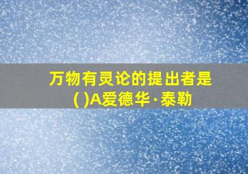 万物有灵论的提出者是( )A爱德华∙泰勒