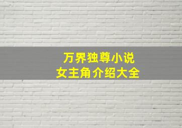 万界独尊小说女主角介绍大全