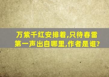 万紫千红安排着,只待春雷第一声出自哪里,作者是谁?