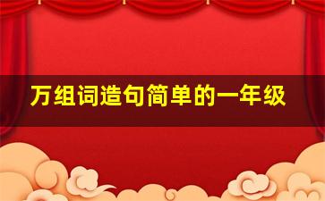 万组词造句简单的一年级