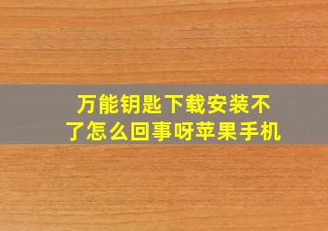 万能钥匙下载安装不了怎么回事呀苹果手机